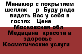 Маникюр с покрытием шеллак 200р. Буду рада видеть Вас у себя в гостях › Цена ­ 200 - Московская обл. Медицина, красота и здоровье » Косметические услуги   